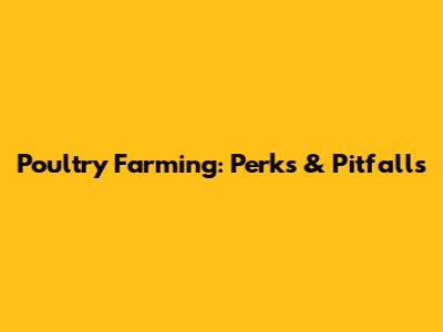 Poultry Farming: Perks & Pitfalls