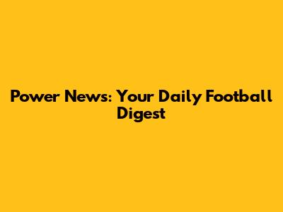 Power News: Your Daily Football Digest