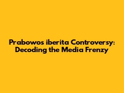 Prabowo's iberita Controversy: Decoding the Media Frenzy