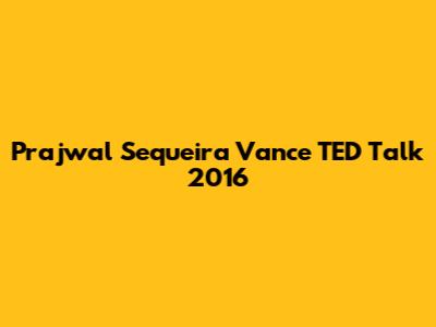 Prajwal Sequeira Vance TED Talk 2016