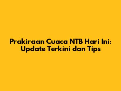 Prakiraan Cuaca NTB Hari Ini: Update Terkini dan Tips
