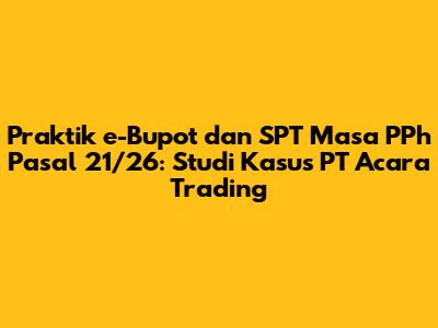 Praktik e-Bupot dan SPT Masa PPh Pasal 21/26: Studi Kasus PT Acara Trading