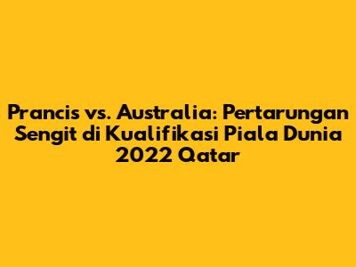 Prancis vs. Australia: Pertarungan Sengit di Kualifikasi Piala Dunia 2022 Qatar