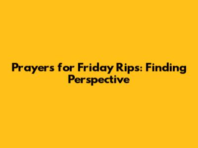 Prayers for Friday Rips: Finding Perspective