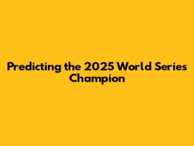 Predicting the 2025 World Series Champion