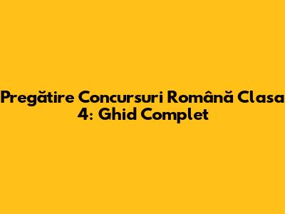 Pregătire Concursuri Română Clasa 4: Ghid Complet