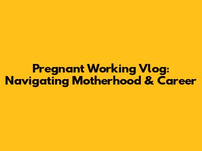 Pregnant Working Vlog: Navigating Motherhood & Career