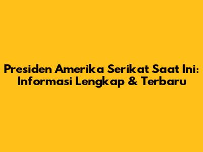 Presiden Amerika Serikat Saat Ini: Informasi Lengkap & Terbaru