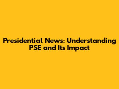 Presidential News: Understanding PSE and Its Impact
