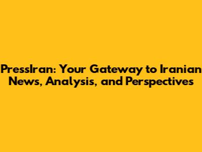 PressIran: Your Gateway to Iranian News, Analysis, and Perspectives