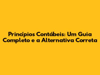Princípios Contábeis: Um Guia Completo e a Alternativa Correta