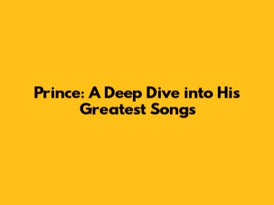 Prince: A Deep Dive into His Greatest Songs