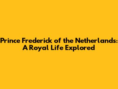 Prince Frederick of the Netherlands: A Royal Life Explored