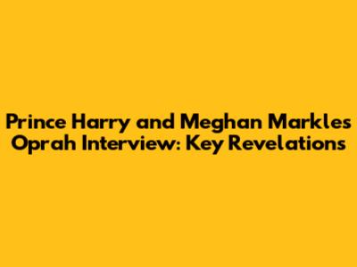 Prince Harry and Meghan Markle's Oprah Interview: Key Revelations