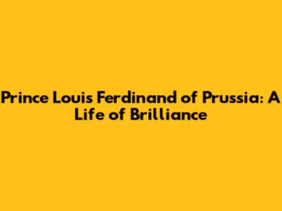 Prince Louis Ferdinand of Prussia: A Life of Brilliance