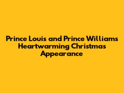 Prince Louis and Prince William's Heartwarming Christmas Appearance
