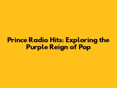 Prince Radio Hits: Exploring the Purple Reign of Pop