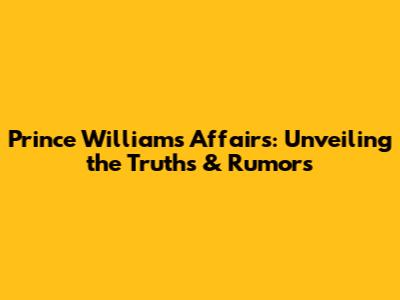 Prince William's Affairs: Unveiling the Truths & Rumors