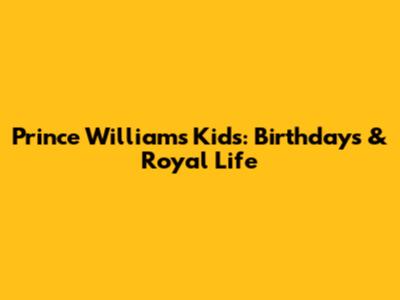 Prince William's Kids: Birthdays & Royal Life