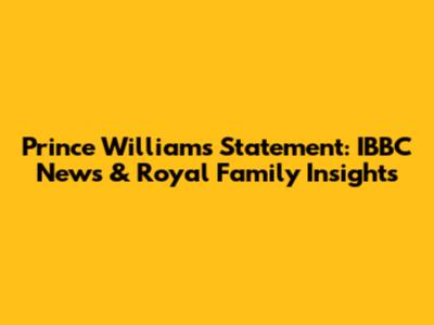 Prince William's Statement: IBBC News & Royal Family Insights