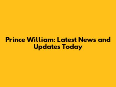 Prince William: Latest News and Updates Today