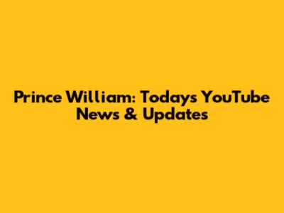 Prince William: Today's YouTube News & Updates