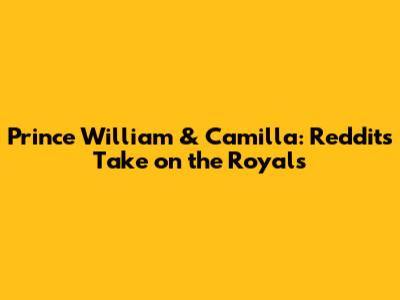 Prince William & Camilla: Reddit's Take on the Royals