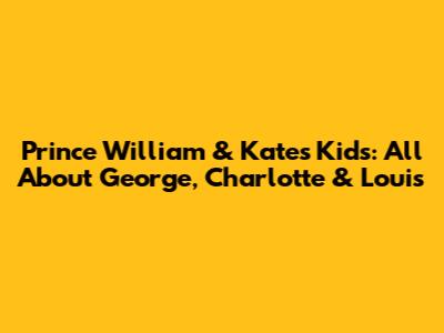 Prince William & Kate's Kids: All About George, Charlotte & Louis