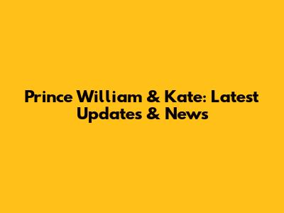 Prince William & Kate: Latest Updates & News