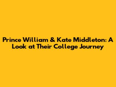 Prince William & Kate Middleton: A Look at Their College Journey