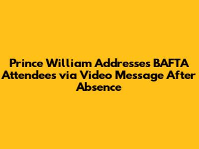 Prince William Addresses BAFTA Attendees via Video Message After Absence