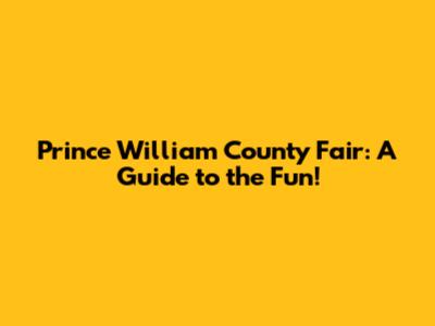 Prince William County Fair: A Guide to the Fun!