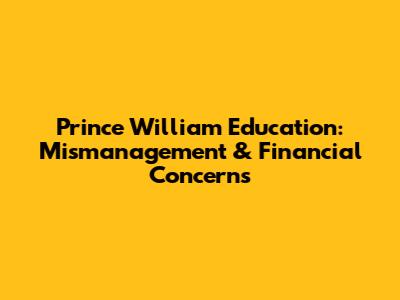 Prince William Education: Mismanagement & Financial Concerns