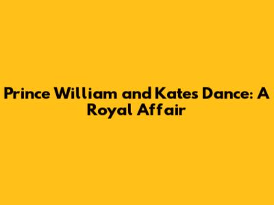 Prince William and Kate's Dance: A Royal Affair