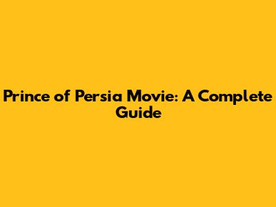 Prince of Persia Movie: A Complete Guide