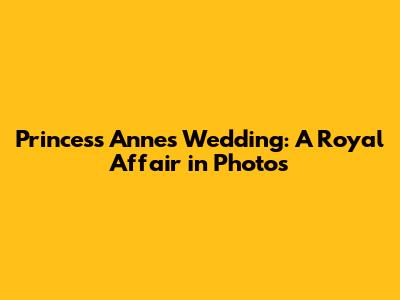 Princess Anne's Wedding: A Royal Affair in Photos
