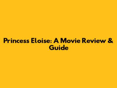 Princess Eloise: A Movie Review & Guide