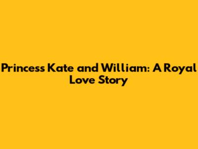 Princess Kate and William: A Royal Love Story