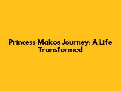 Princess Mako's Journey: A Life Transformed