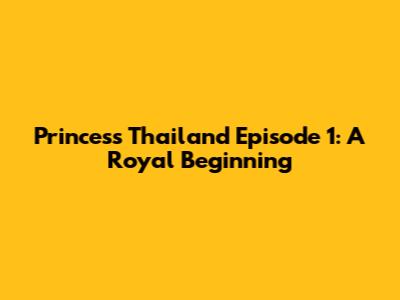 Princess Thailand Episode 1: A Royal Beginning
