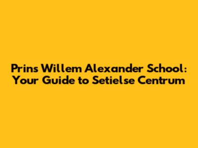 Prins Willem Alexander School: Your Guide to Setielse Centrum