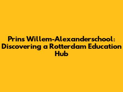 Prins Willem-Alexanderschool: Discovering a Rotterdam Education Hub