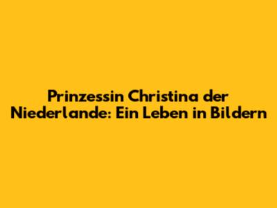Prinzessin Christina der Niederlande: Ein Leben in Bildern