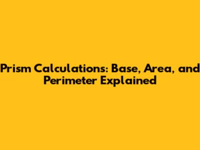 Prism Calculations: Base, Area, and Perimeter Explained