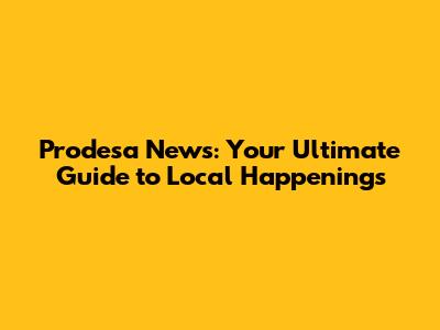 Prodesa News: Your Ultimate Guide to Local Happenings