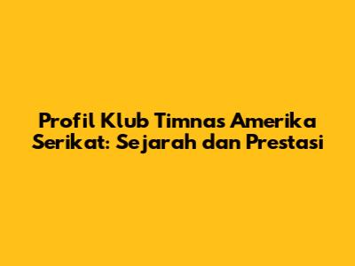 Profil Klub Timnas Amerika Serikat: Sejarah dan Prestasi