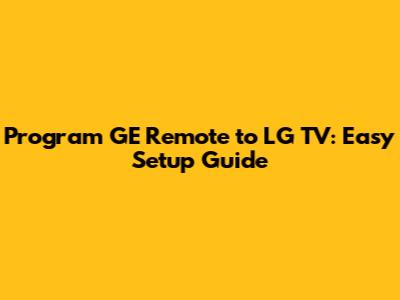 Program GE Remote to LG TV: Easy Setup Guide