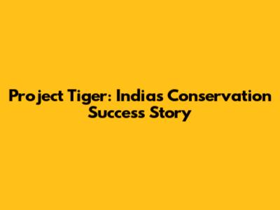 Project Tiger: India's Conservation Success Story