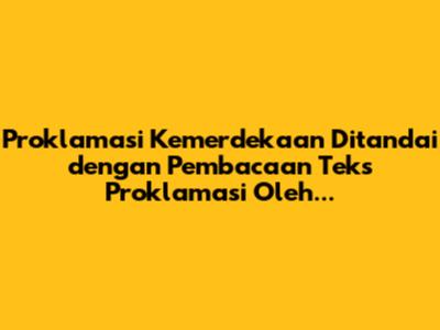 Proklamasi Kemerdekaan Ditandai dengan Pembacaan Teks Proklamasi Oleh...