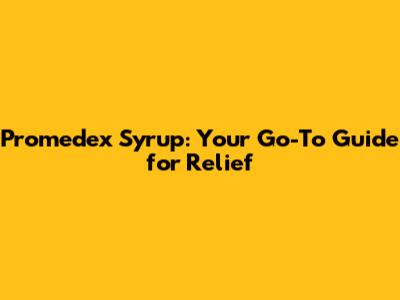 Promedex Syrup: Your Go-To Guide for Relief